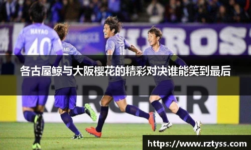 各古屋鲸与大阪樱花的精彩对决谁能笑到最后