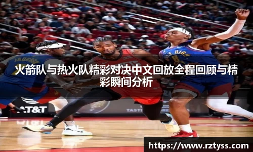 火箭队与热火队精彩对决中文回放全程回顾与精彩瞬间分析