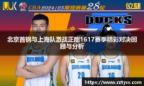 北京首钢与上海队激战正酣1617赛季精彩对决回顾与分析