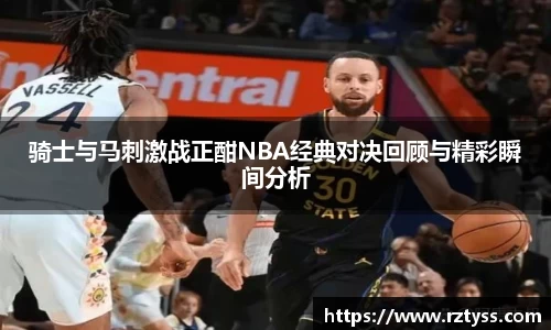 骑士与马刺激战正酣NBA经典对决回顾与精彩瞬间分析